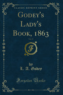 Godey''s Lady''s Book, 1863, Vol. 67 (Classic Reprint)