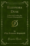 Eleonora Duse: Leben und Leiden der Grossen Schauspielerin (Classic Reprint)