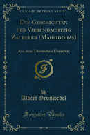 Die Geschichten der Vierundachtzig Zauberer (Mahasiddhas): Aus dem Tibetischen Übersetzt (Classic Reprint)