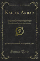 Kaiser Akbar, Vol. 2: Ein Versuch Über die Geschichte Indiens im Sechzehnten Jahrhundert; Nach den Hinterlassenen Papieren des Verfassers (Classic Reprint)