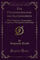 Zur Psychopathologie des Alltagslebens: Über Vergessen, Versprechen, Vergreisen, Aberglaube und Irrtum (Classic Reprint)