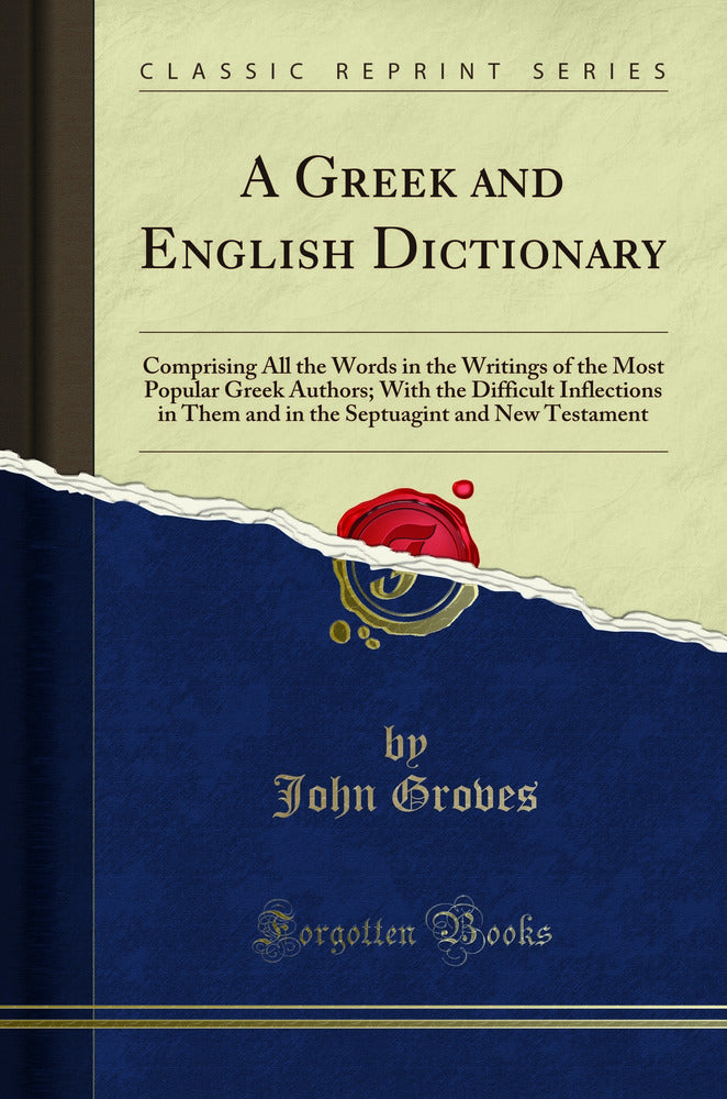 A Greek and English Dictionary: Comprising All the Words in the Writings of the Most Popular Greek Authors; With the Difficult Inflections in Them and in the Septuagint and New Testament (Classic Reprint)