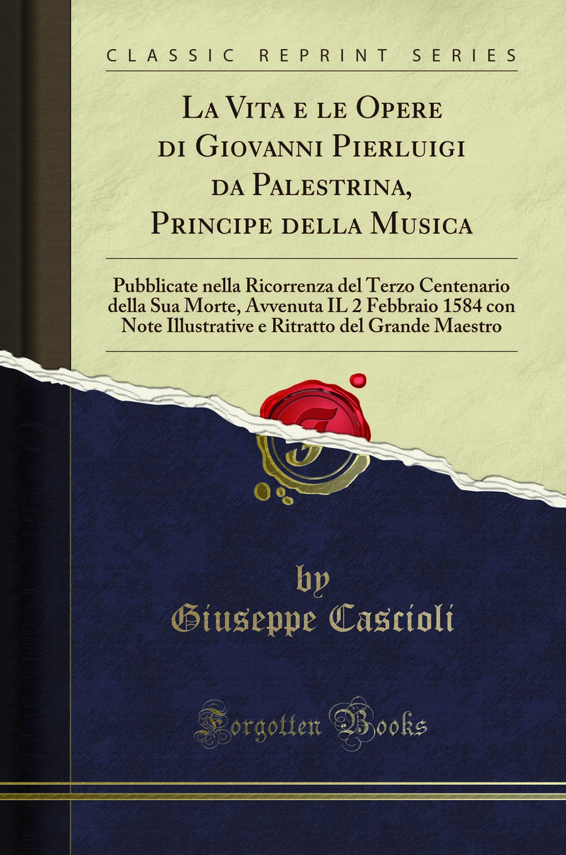 La Vita e le Opere di Giovanni Pierluigi da Palestrina, Principe della Musica: Pubblicate nella Ricorrenza del Terzo Centenario della Sua Morte, Avvenuta IL 2 Febbraio 1584 con Note Illustrative e Ritratto del Grande Maestro (Classic Reprint)