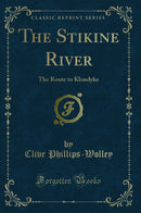 The Stikine River: The Route to Klondyke (Classic Reprint)