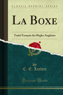 La Boxe: Traité Français des Règles Anglaises (Classic Reprint)