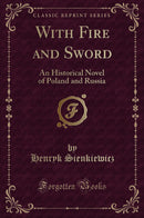 With Fire and Sword: An Historical Novel of Poland and Russia (Classic Reprint)