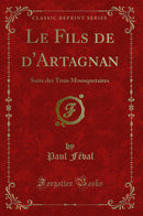 Le Fils de d''Artagnan: Suite des Trois Mousquetaires (Classic Reprint)