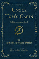 Uncle Tom''s Cabin: Or Life Among the Lowly (Classic Reprint)
