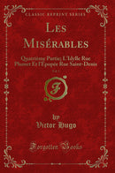 Les Misérables, Vol. 5: Quatrième Partie; L''Idylle Rue Plumet Et l''Épopée Rue Saint-Denis (Classic Reprint)