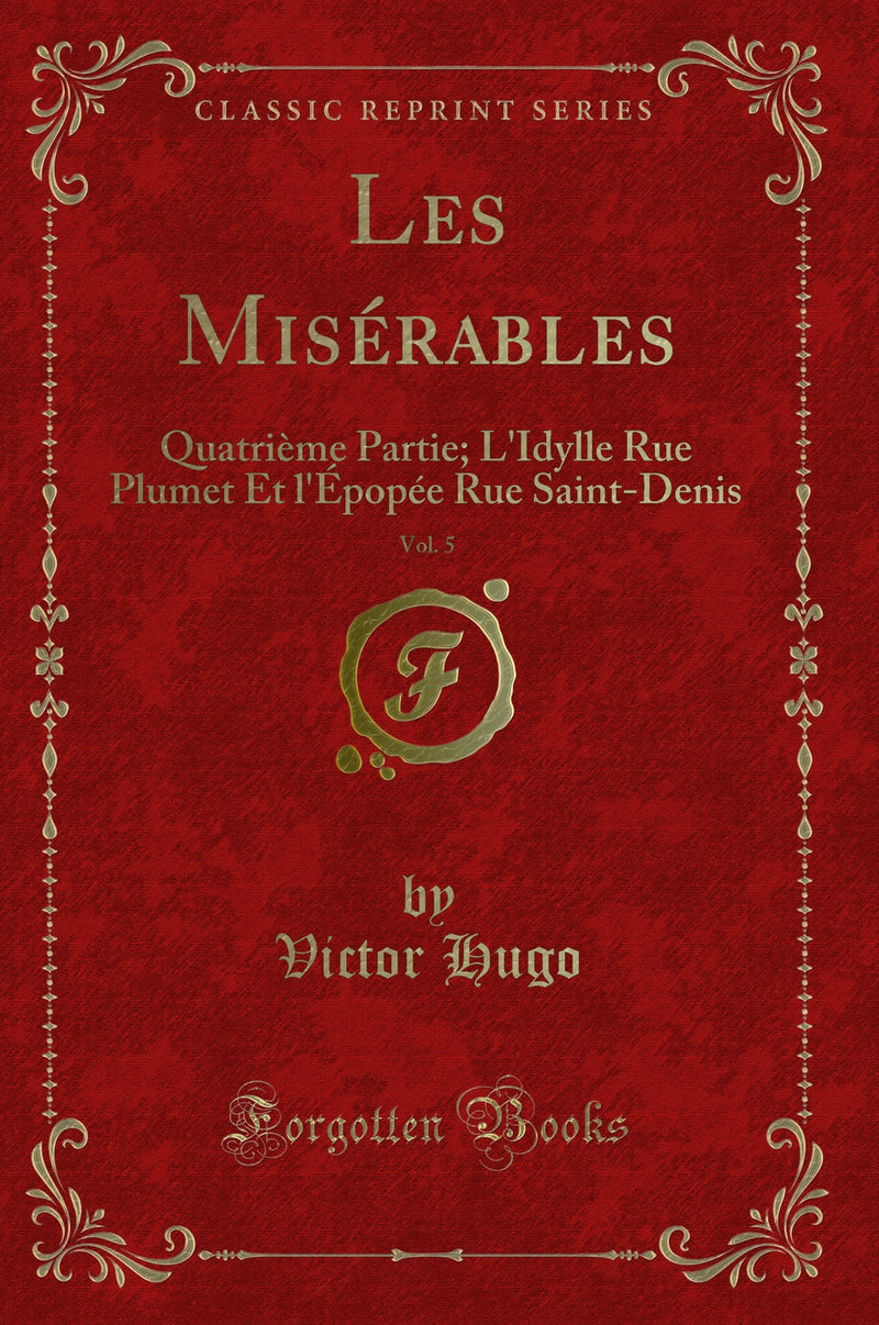 Les Misérables, Vol. 5: Quatrième Partie; L''Idylle Rue Plumet Et l''Épopée Rue Saint-Denis (Classic Reprint)