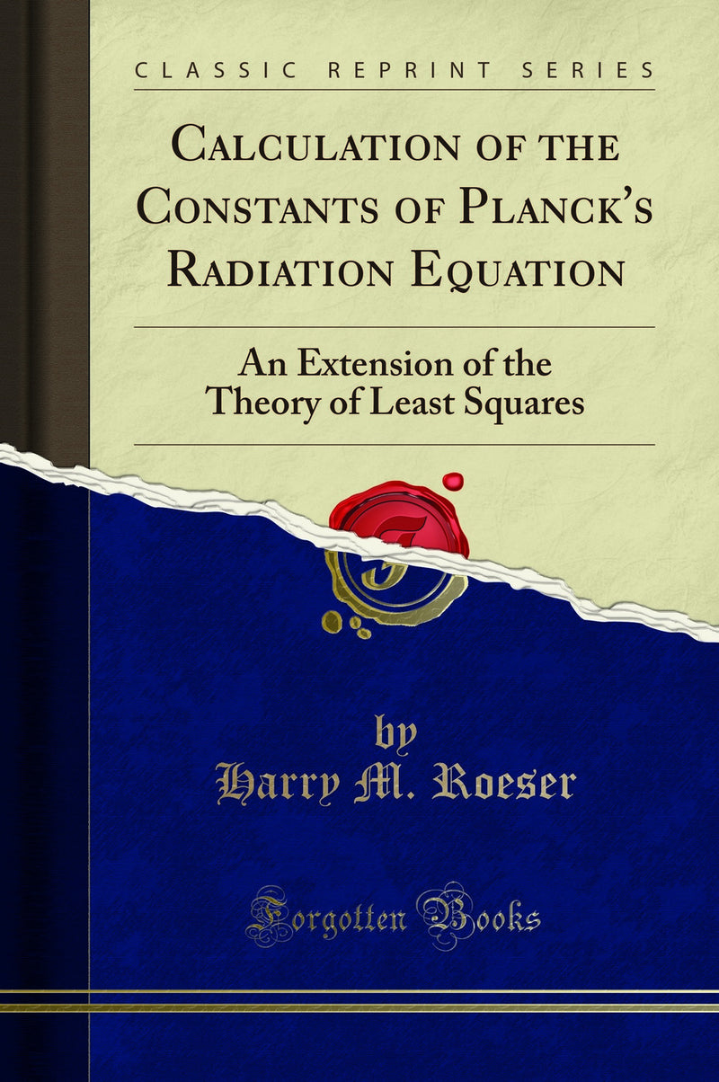 Calculation of the Constants of Planck''s Radiation Equation: An Extension of the Theory of Least Squares (Classic Reprint)