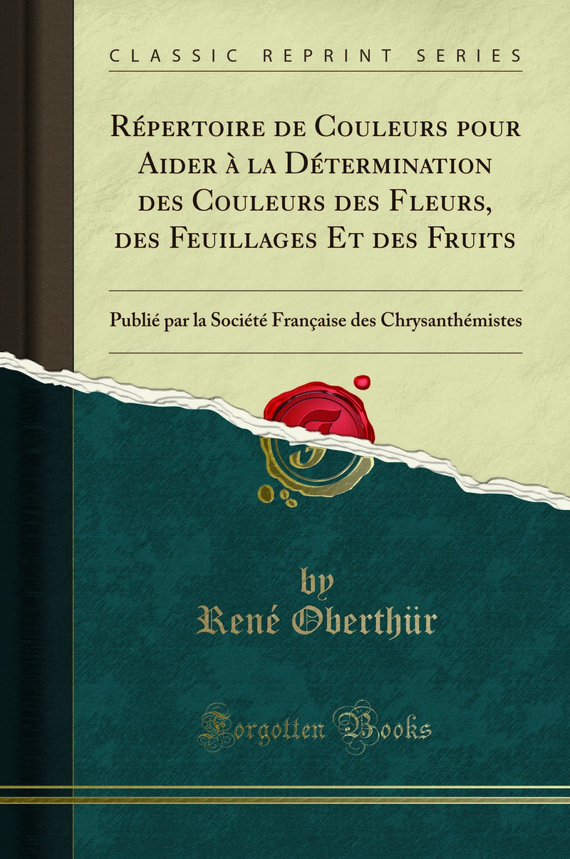 Répertoire de Couleurs pour Aider à la Détermination des Couleurs des Fleurs, des Feuillages Et des Fruits: Publié par la Société Française des Chrysanthémistes (Classic Reprint)