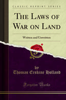 The Laws of War on Land: Written and Unwritten (Classic Reprint)