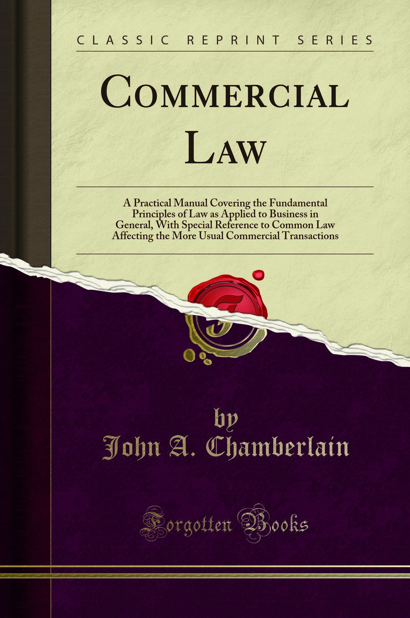 Commercial Law: A Practical Manual Covering the Fundamental Principles of Law as Applied to Business in General, With Special Reference to Common Law Affecting the More Usual Commercial Transactions (Classic Reprint)