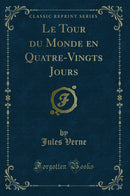 Le Tour du Monde en Quatre-Vingts Jours (Classic Reprint)