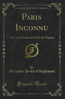 Paris Inconnu: Avec une Étude sur la Vie de l''Auteur (Classic Reprint)
