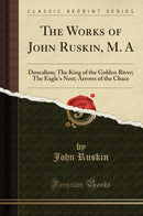 The Works of John Ruskin, M. A: Deucalion; The King of the Golden River; The Eagle''s Nest; Arrows of the Chace (Classic Reprint)