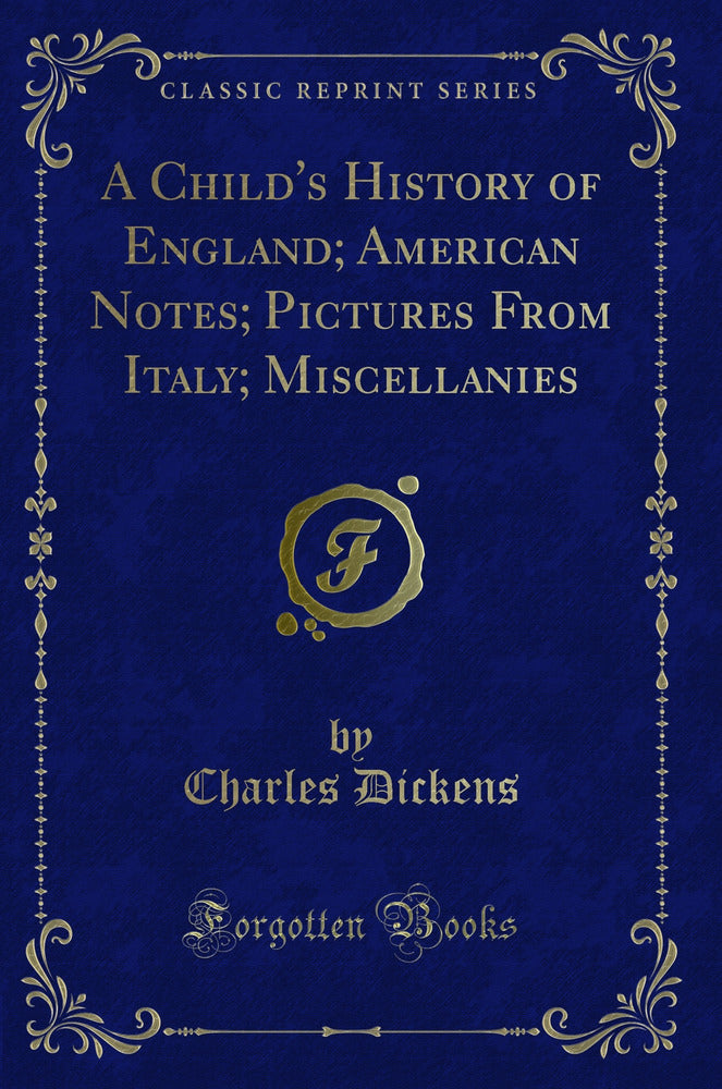 A Child''s History of England; American Notes; Pictures From Italy; Miscellanies (Classic Reprint)