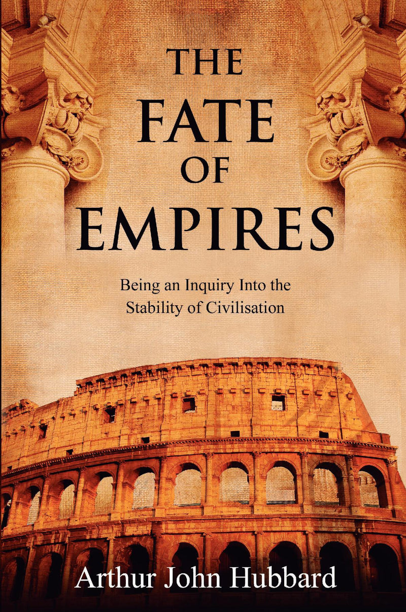 The Fate of Empires: Being an Inquiry Into the Stability of Civilisation