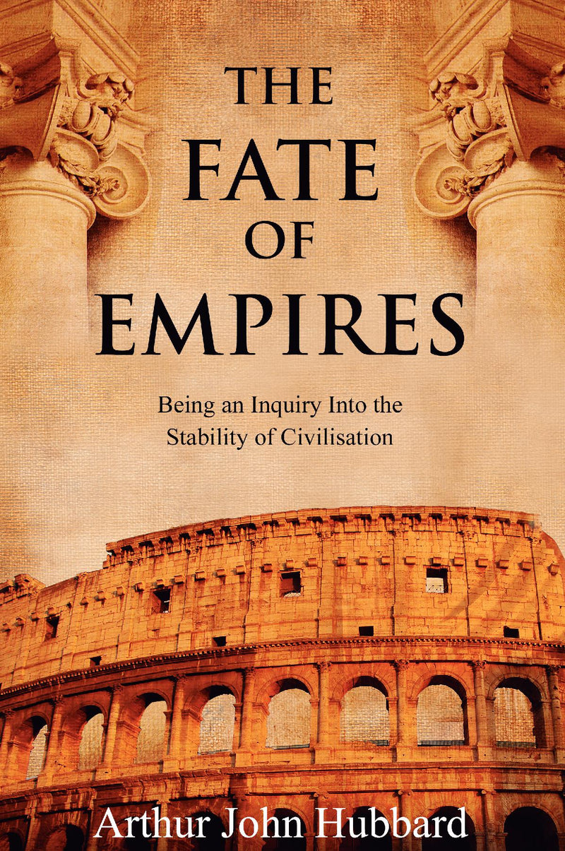The Fate of Empires: Being an Inquiry Into the Stability of Civilisation