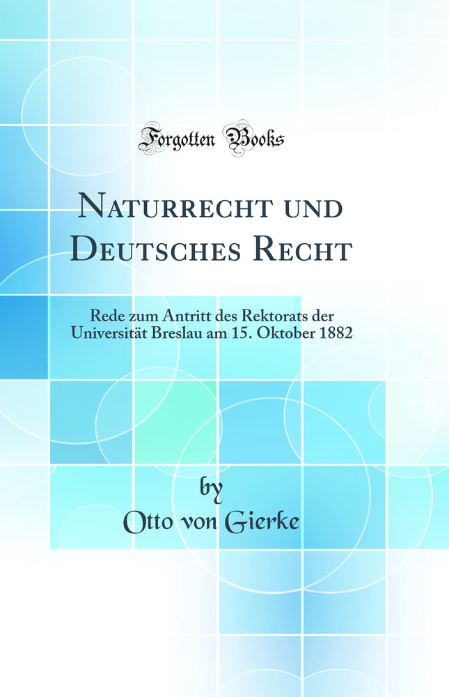 Naturrecht und Deutsches Recht: Rede zum Antritt des Rektorats der Universität Breslau am 15. Oktober 1882 (Classic Reprint)