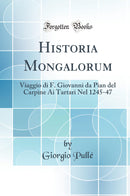 Historia Mongalorum: Viaggio di F. Giovanni da Pian del Carpine Ai Tartari Nel 1245-47 (Classic Reprint)