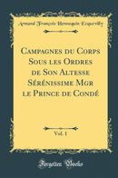 Campagnes du Corps Sous les Ordres de Son Altesse Sérénissime Mgr le Prince de Condé, Vol. 1 (Classic Reprint)