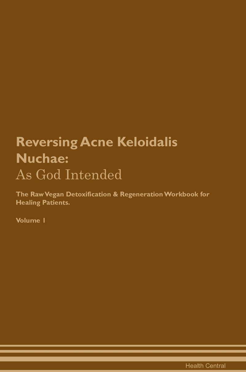 Reversing Acne Keloidalis Nuchae: As God Intended The Raw Vegan Detoxification & Regeneration Workbook for Healing Patients. Volume 1