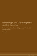 Reversing Acral Dry Gangrene: As God Intended The Raw Vegan Detoxification & Regeneration Workbook for Healing Patients. Volume 1