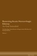 Reversing Acute Hemorrhagic Edema: As God Intended The Raw Vegan Detoxification & Regeneration Workbook for Healing Patients. Volume 1