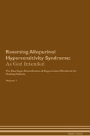 Reversing Allopurinol Hypersensitivity Syndrome: As God Intended The Raw Vegan Detoxification & Regeneration Workbook for Healing Patients. Volume 1