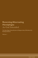Reversing Alternating Hemiplegia: As God Intended The Raw Vegan Detoxification & Regeneration Workbook for Healing Patients. Volume 1