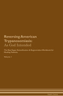 Reversing American Trypanosomiasis: As God Intended The Raw Vegan Detoxification & Regeneration Workbook for Healing Patients. Volume 1
