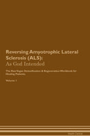 Reversing Amyotrophic Lateral Sclerosis (ALS): As God Intended The Raw Vegan Detoxification & Regeneration Workbook for Healing Patients. Volume 1