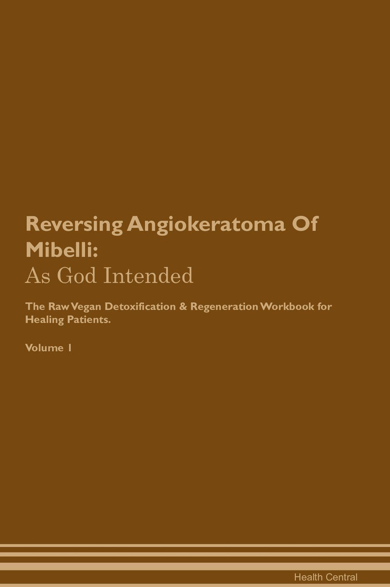 Reversing Angiokeratoma Of Mibelli: As God Intended The Raw Vegan Detoxification & Regeneration Workbook for Healing Patients. Volume 1