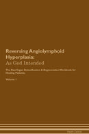 Reversing Angiolymphoid Hyperplasia: As God Intended The Raw Vegan Detoxification & Regeneration Workbook for Healing Patients. Volume 1