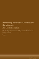Reversing Arthritis–Dermatosis Syndrome: As God Intended The Raw Vegan Detoxification & Regeneration Workbook for Healing Patients. Volume 1