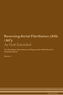 Reversing Atrial Fibrillation (Afib / AF): As God Intended The Raw Vegan Detoxification & Regeneration Workbook for Healing Patients. Volume 1