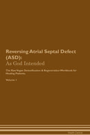 Reversing Atrial Septal Defect (ASD): As God Intended The Raw Vegan Detoxification & Regeneration Workbook for Healing Patients. Volume 1