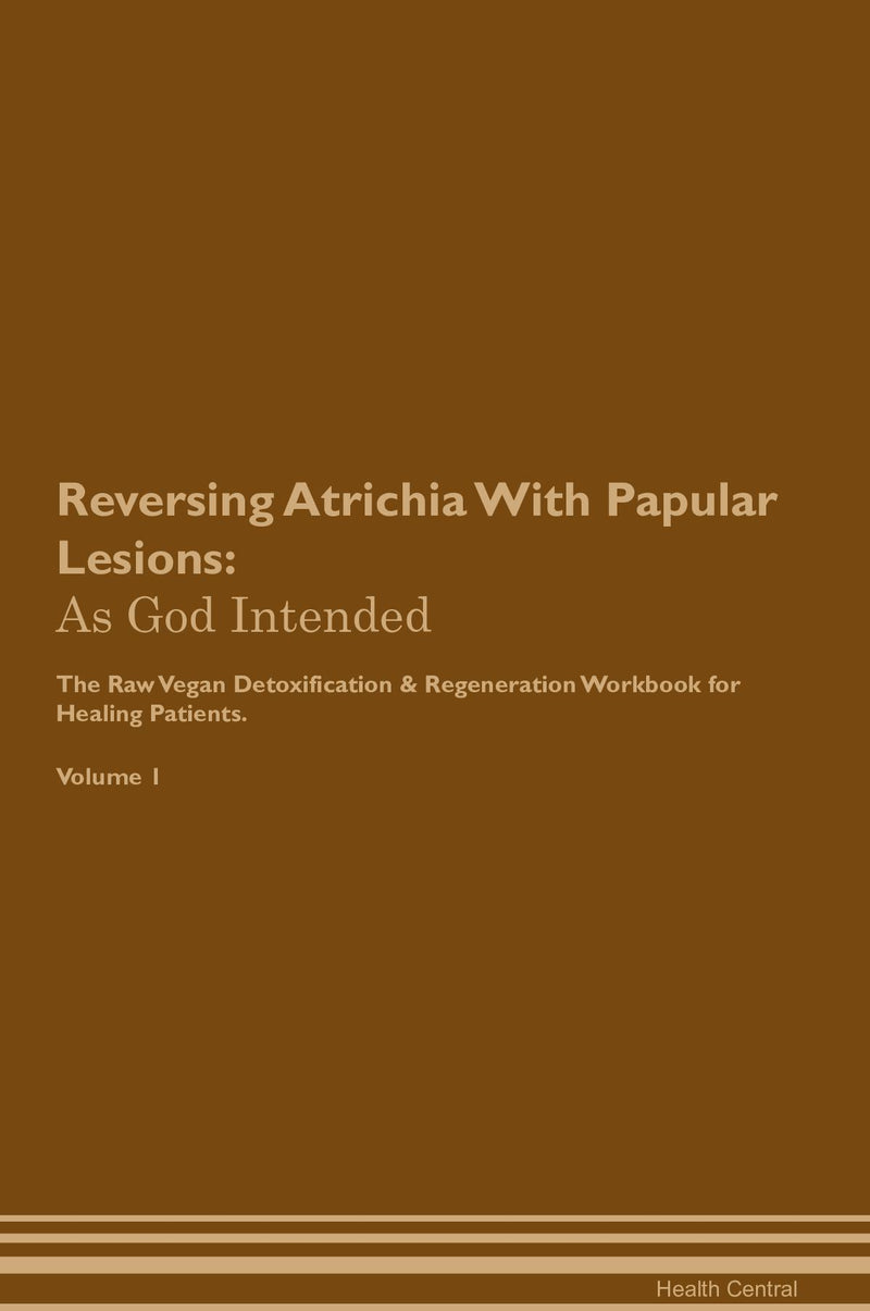 Reversing Atrichia With Papular Lesions: As God Intended The Raw Vegan Detoxification & Regeneration Workbook for Healing Patients. Volume 1