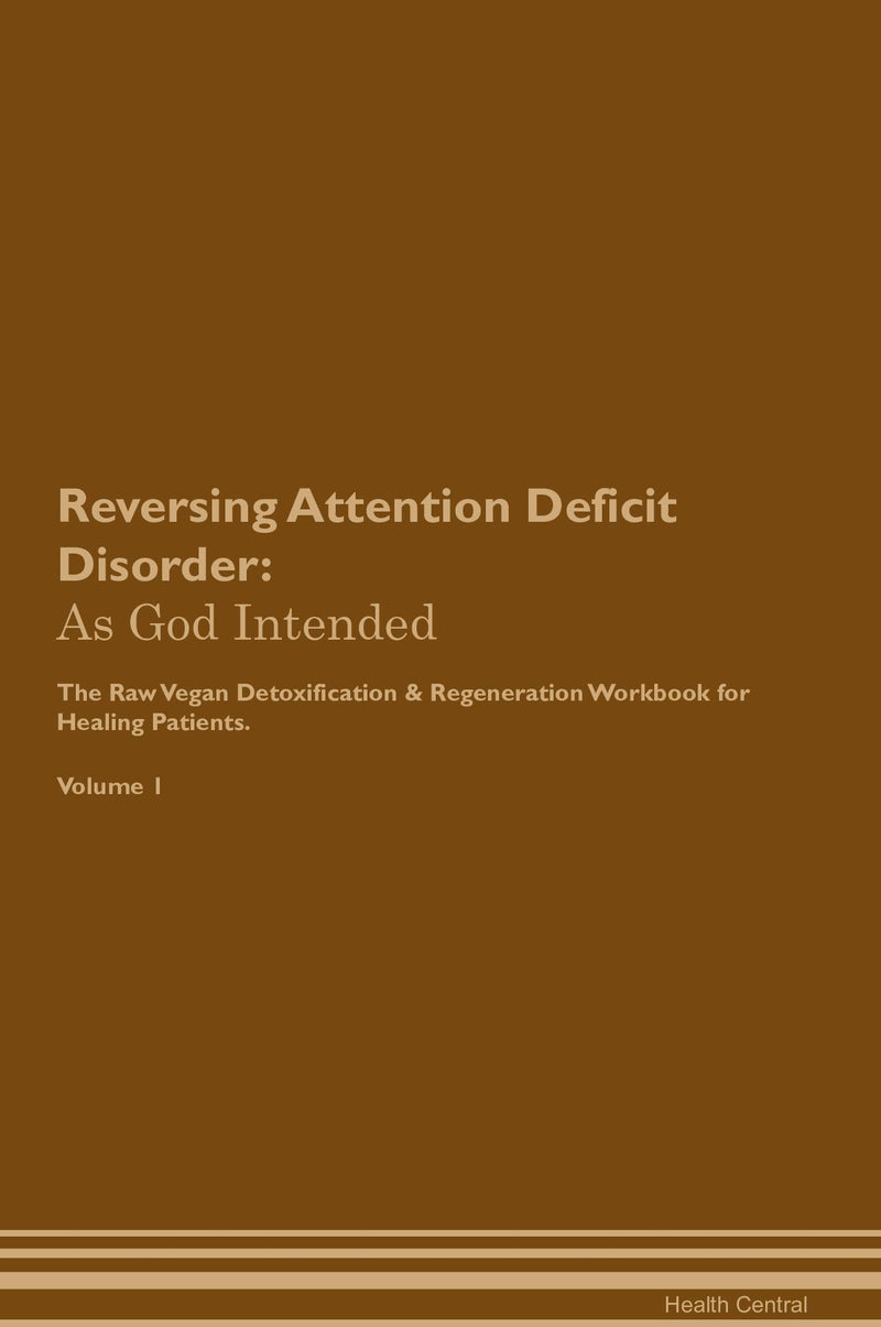 Reversing Attention Deficit Disorder: As God Intended The Raw Vegan Detoxification & Regeneration Workbook for Healing Patients. Volume 1