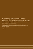 Reversing Attention Deficit Hyperactivity Disorder (ADHD): As God Intended The Raw Vegan Detoxification & Regeneration Workbook for Healing Patients. Volume 1