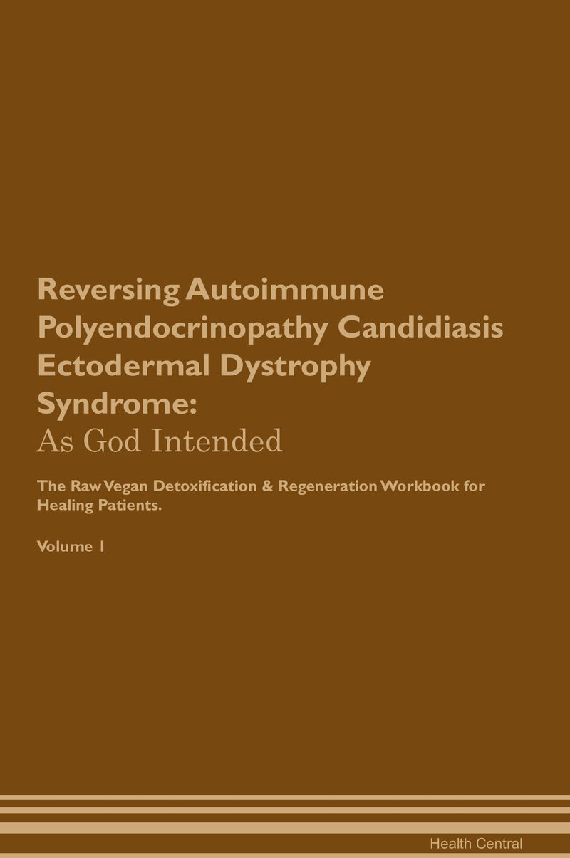 Reversing Autoimmune Polyendocrinopathy Candidiasis Ectodermal Dystrophy Syndrome: As God Intended The Raw Vegan Detoxification & Regeneration Workbook for Healing Patients. Volume 1