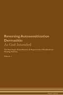 Reversing Autosensitization Dermatitis: As God Intended The Raw Vegan Detoxification & Regeneration Workbook for Healing Patients. Volume 1