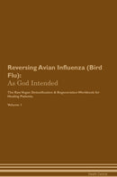 Reversing Avian Influenza (Bird Flu): As God Intended The Raw Vegan Detoxification & Regeneration Workbook for Healing Patients. Volume 1