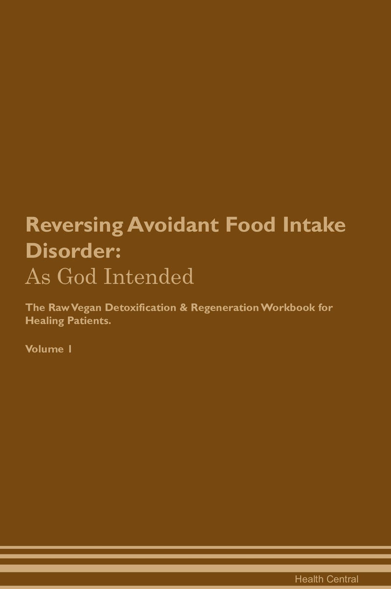 Reversing Avoidant Food Intake Disorder: As God Intended The Raw Vegan Detoxification & Regeneration Workbook for Healing Patients. Volume 1