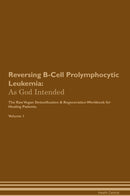Reversing B-Cell Prolymphocytic Leukemia: As God Intended The Raw Vegan Detoxification & Regeneration Workbook for Healing Patients. Volume 1