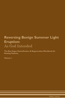 Reversing Benign Summer Light Eruption: As God Intended The Raw Vegan Detoxification & Regeneration Workbook for Healing Patients. Volume 1