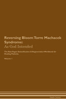 Reversing Bloom Torre Machacek Syndrome: As God Intended The Raw Vegan Detoxification & Regeneration Workbook for Healing Patients. Volume 1