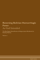 Reversing Bolivian Hemorrhagic Fever: As God Intended The Raw Vegan Detoxification & Regeneration Workbook for Healing Patients. Volume 1